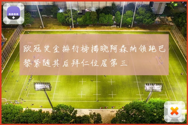 欧冠奖金排行榜揭晓阿森纳领跑巴黎紧随其后拜仁位居第三
